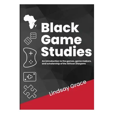 "Black Game Studies: An Introduction to the games, game makers and scholarship of the African Di