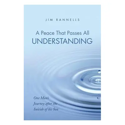 "A Peace That Passes All Understanding: One Man's Journey After the Suicide of His Son" - "" ("R