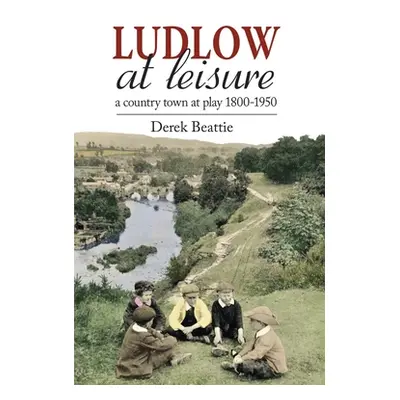 "Ludlow at Leisure: A Country Town at Play 1800-1950" - "" ("Beattie Derek")(Pevná vazba)