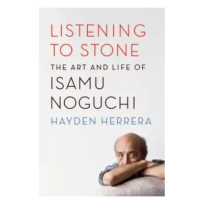 "Listening to Stone: The Art and Life of Isamu Noguchi" - "" ("Herrera Hayden")(Paperback)