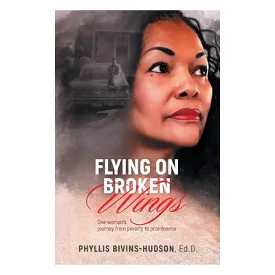 "Flying on Broken Wings: One Woman's Journey from Poverty to Prominence" - "" ("Bivins-Hudson Ph