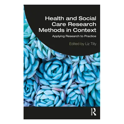 "Health and Social Care Research Methods in Context: Applying Research to Practice" - "" ("Tilly