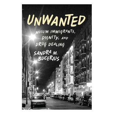 "Unwanted: Muslim Immigrants, Dignity, and Drug Dealing" - "" ("Bucerius Sandra M.")(Pevná vazba