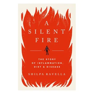 "A Silent Fire: The Story of Inflammation, Diet, and Disease" - "" ("Ravella Shilpa")(Pevná vazb