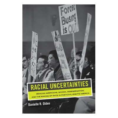 "Racial Uncertainties: Mexican Americans, School Desegregation, and the Making of Race in Post-C