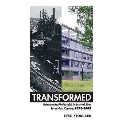 "Transformed: Reinventing Pittsburgh's Industrial Sites for a New Century, 1975-1995" - "" ("Sto