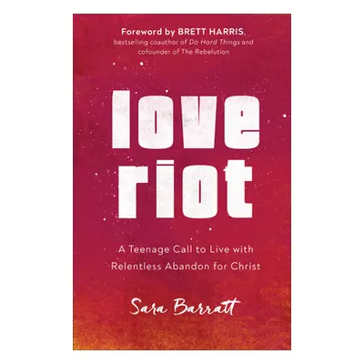 "Love Riot: A Teenage Call to Live with Relentless Abandon for Christ" - "" ("Barratt Sara")(Pap