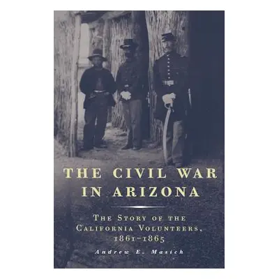 "The Civil War in Arizona: The Story of the California Volunteers, 1861-1865" - "" ("Masich Andr