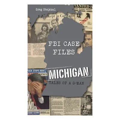 "FBI Case Files Michigan: Tales of a G-Man" - "" ("Stejskal Greg")(Pevná vazba)