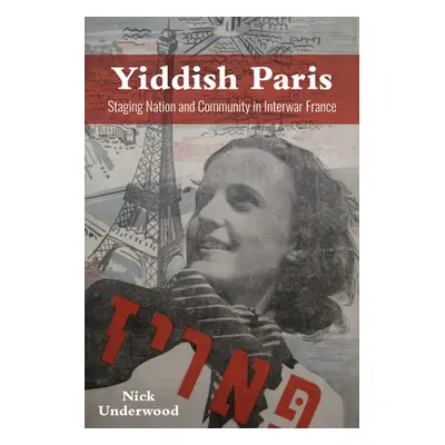 "Yiddish Paris: Staging Nation and Community in Interwar France" - "" ("Underwood Nick")(Paperba