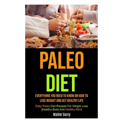 "Paleo Diet: Everything You Need To Know On How To Lose Weight And Get Healthy Life