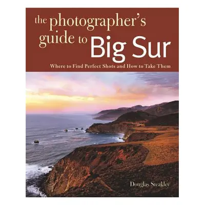 "Photographing Big Sur: Where to Find Perfect Shots and How to Take Them" - "" ("Steakley Dougla