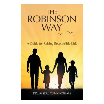 "The Robinson Way: A Guide for Raising Responsible Kids" - "" ("Cunningham James J.")(Paperback)