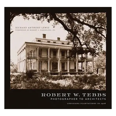 "Robert W. Tebbs, Photographer to Architects: Louisiana Plantations in 1926" - "" ("Lewis Richar