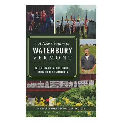 "New Century in Waterbury, Vermont: Stories of Resilience, Growth & Community" - "" ("The Waterb