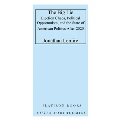 "The Big Lie: Election Chaos, Political Opportunism, and the State of American Politics After 20