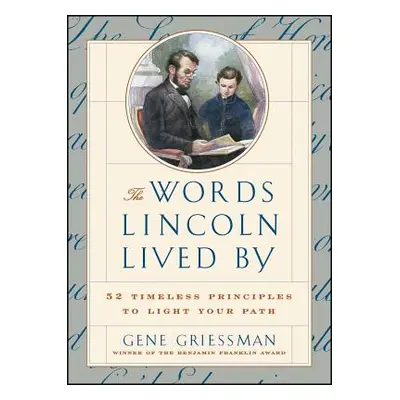 "The Words Lincoln Lived by: 52 Timeless Principles to Light Your Path" - "" ("Griessman Gene")(