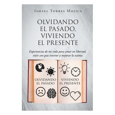 "Olvidando el pasado, viviendo el presente: Experiencias de mi vida para amar en libertad, vivir