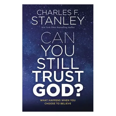 "Can You Still Trust God?: What Happens When You Choose to Believe" - "" ("Stanley Charles F.")(