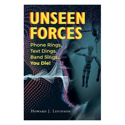 "Unseen Forces: Phone Rings, Text Dings, Band Sings...You Die!" - "" ("Levinson Howard J.")(Pape