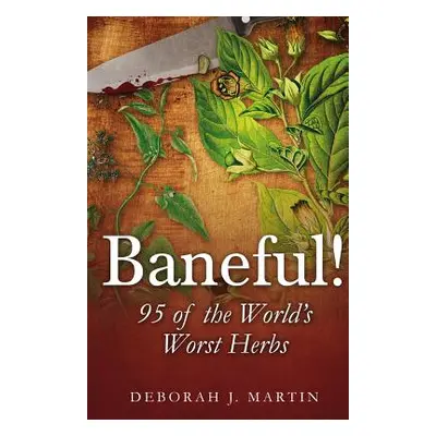 "Baneful!: 95 of the World's Worst Herbs" - "" ("Martin Deborah J.")(Paperback)