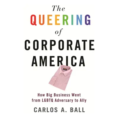 "The Queering of Corporate America: How Big Business Went from LGBTQ Adversary to Ally" - "" ("B