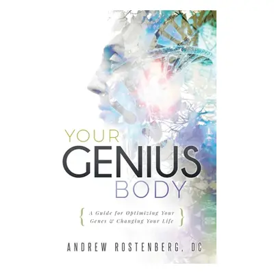 "Your Genius Body: A Guide for Optimizing Your Genes & Changing Your Life" - "" ("Rostenberg And