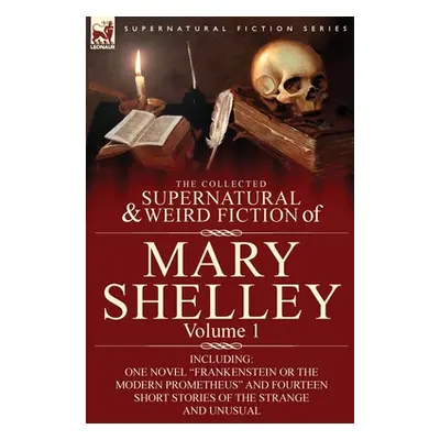 "The Collected Supernatural and Weird Fiction of Mary Shelley-Volume 1: Including One Novel Fran