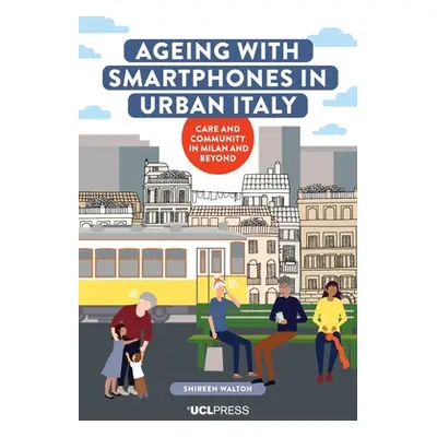 "Ageing with Smartphones in Urban Italy: Care and Community in Milan and Beyond" - "" ("Walton S