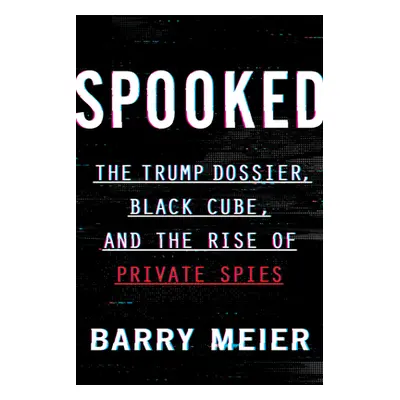 "Spooked: The Trump Dossier, Black Cube, and the Rise of Private Spies" - "" ("Meier Barry")(Pev