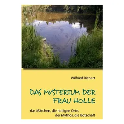 "Das Mysterium der Frau Holle: das Mrchen, die heiligen Orte, der Mythos, die Botschaft" - "" ("