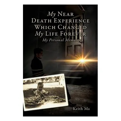 "My Near Death Experience Which Changed My Life Forever: My Personal Memoir" - "" ("Ma Keith")(P