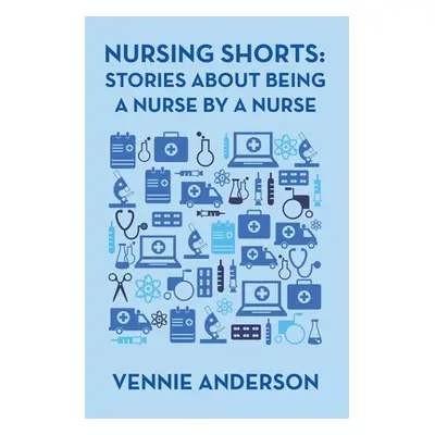 "Nursing Shorts: Stories About Being a Nurse by a Nurse" - "" ("Anderson Vennie")(Paperback)