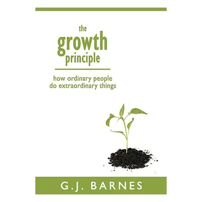 "The Growth Principle: How Ordinary People Do Extraordinary Things" - "" ("Barnes G. J.")(Paperb