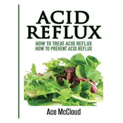 "Acid Reflux: How To Treat Acid Reflux: How To Prevent Acid Reflux" - "" ("McCloud Ace")(Paperba