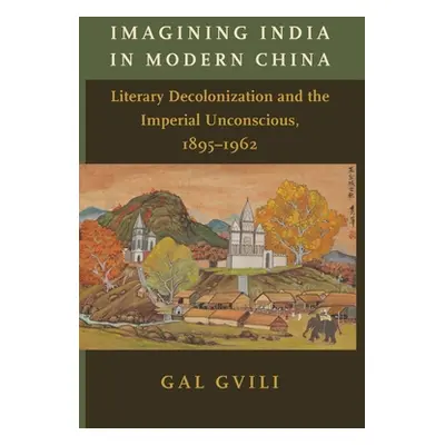 "Imagining India in Modern China: Literary Decolonization and the Imperial Unconscious, 1895-196