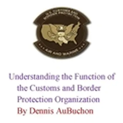 "Understanding the Function of the U.S Customs and Border Protection Organization" - "" ("Aubuch