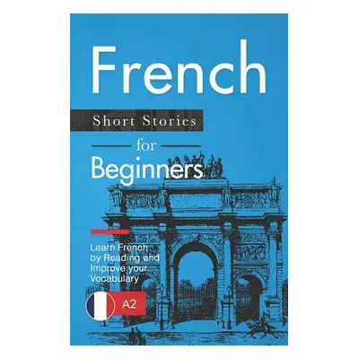 "French Short Stories for Beginners: Learn French by Reading and Improve Your Vocabulary" - "" (