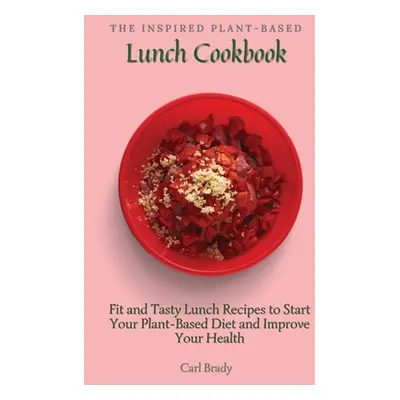 "The Inspired Plant-Based Lunch Cookbook: Fit and Tasty Lunch Recipes to Start Your Plant-Based 