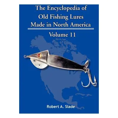 "The Encyclopedia of Old Fishing Lures: Made in North America" - "" ("Slade Robert A.")(Paperbac