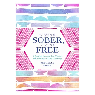 "Living Sober, Living Free: A Guided Journal for Women Who Want to Stop Drinking" - "" ("Smith M