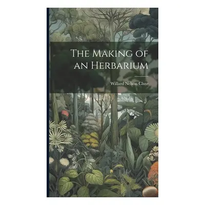 "The Making of an Herbarium" - "" ("Clute Willard Nelson B. 1869")(Pevná vazba)