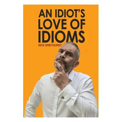 "An Idiot's Love of Idioms" - "" ("Smethurst Nick")(Paperback)