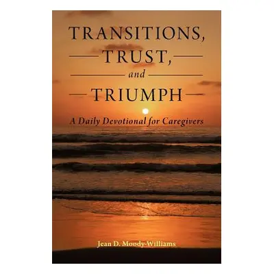 "Transitions, Trust, and Triumph: A Daily Devotional for Caregivers" - "" ("Moody-Williams Jean 