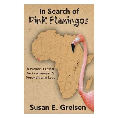 "In Search of Pink Flamingos: A Woman's Quest for Forgiveness and Unconditional Love" - "" ("Gre