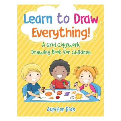 "Learn to Draw Everything! A Grid Copywork Drawing Book for Children" - "" ("Jupiter Kids")(Pape