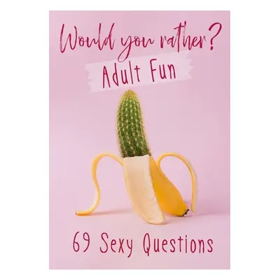 "Would You Rather? Adult Fun: 69 Sexy Questions - A grownup version of the favorite party game -