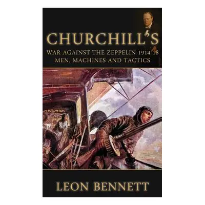 "Churchill's War Against the Zeppelin 1914-18: Men, Machines and Tactics" - "" ("Bennett Leon")(