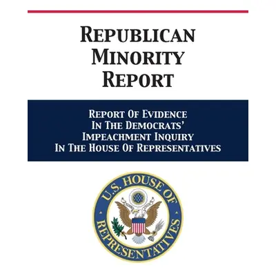 "Republican Minority Report: Report Of Evidence In The Democrats' Impeachment Inquiry In The Hou