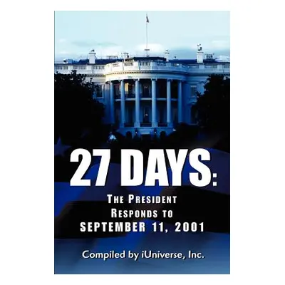 "27 Days: The President Responds to September 11, 2001" - "" ("Iuniverse Inc")(Paperback)